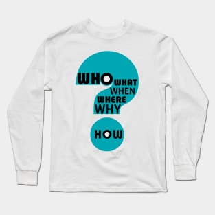 Who, What, When, Where, Why, & How? Long Sleeve T-Shirt